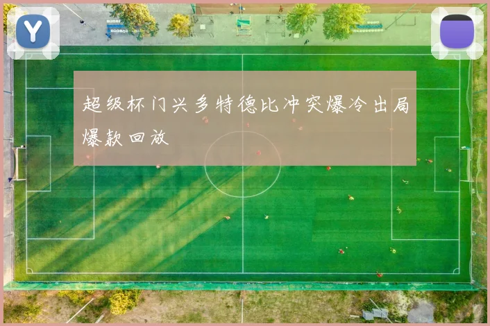超级杯门兴多特德比冲突爆冷出局爆款回放
