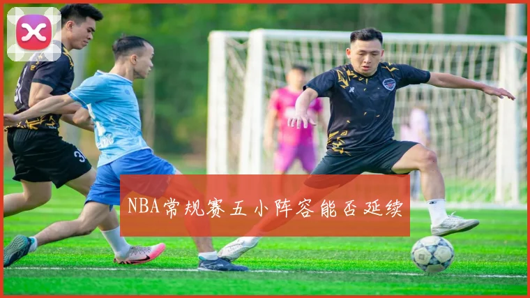 NBA常规赛五小阵容能否延续