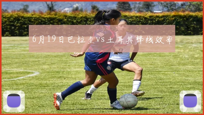 6月19日巴拉圭vs土耳其锋线效率