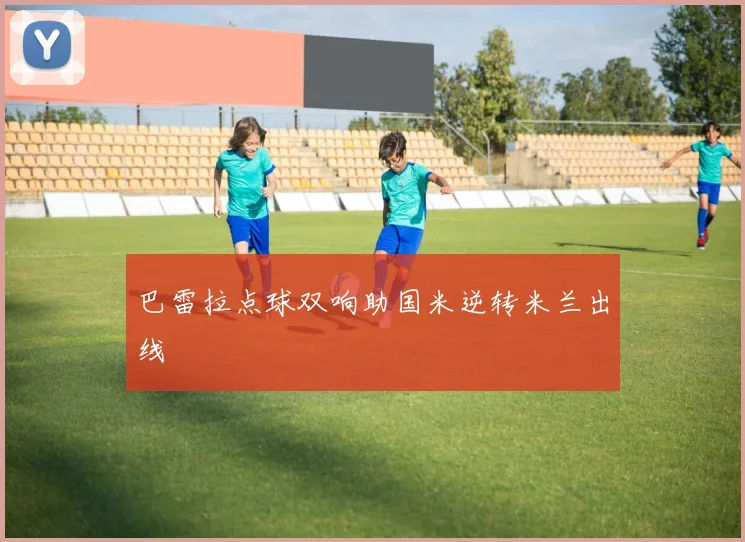 巴雷拉点球双响助国米逆转米兰出线