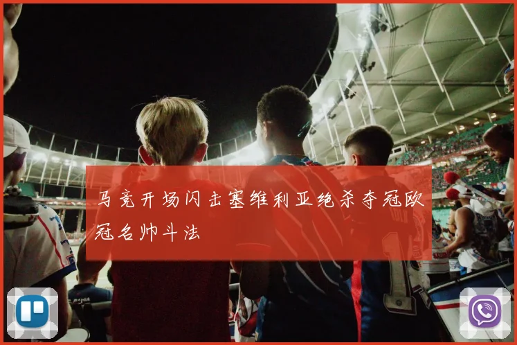 马竞开场闪击塞维利亚绝杀夺冠欧冠名帅斗法