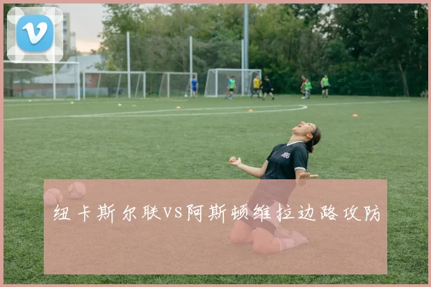 纽卡斯尔联vs阿斯顿维拉边路攻防
