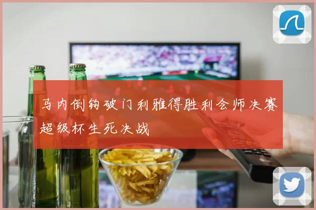 马内倒钩破门利雅得胜利会师决赛超级杯生死决战