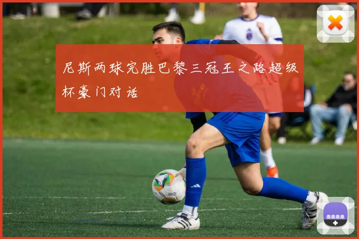 尼斯两球完胜巴黎三冠王之路超级杯豪门对话
