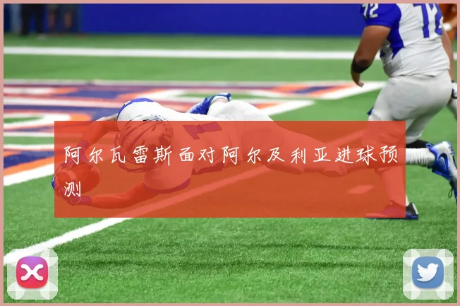 阿尔瓦雷斯面对阿尔及利亚进球预测