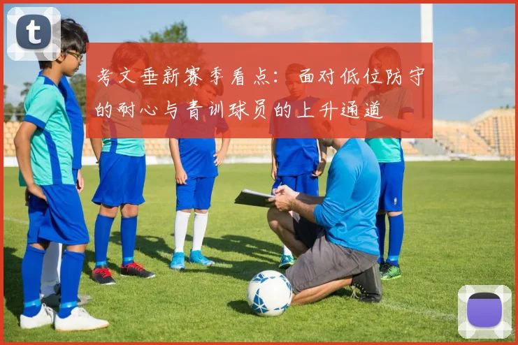 考文垂新赛季看点：面对低位防守的耐心与青训球员的上升通道