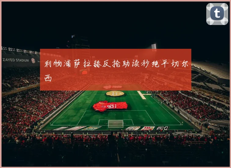利物浦萨拉赫反抢助读秒绝平切尔西