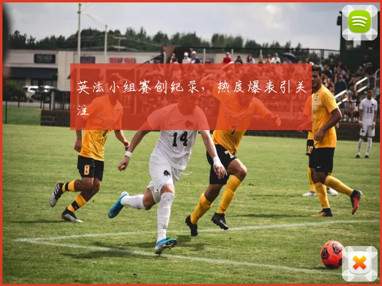 英法小组赛创纪录,热度爆表引关注