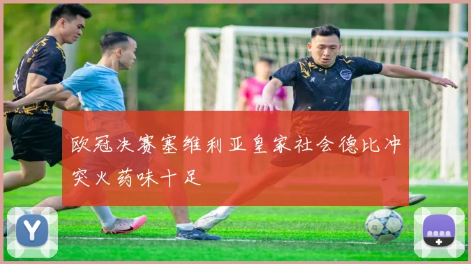 欧冠决赛塞维利亚皇家社会德比冲突火药味十足