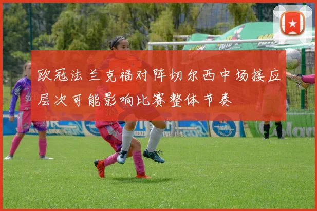 欧冠法兰克福对阵切尔西中场接应层次可能影响比赛整体节奏