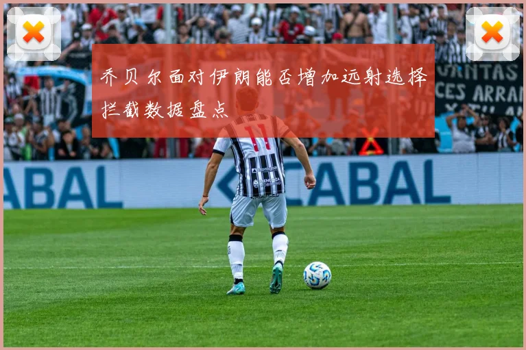 乔贝尔面对伊朗能否增加远射选择拦截数据盘点