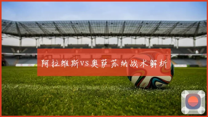 阿拉维斯vs奥萨苏纳战术解析